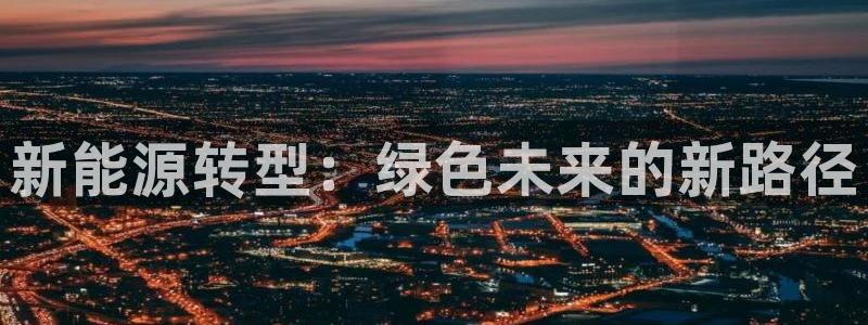 众腾娱乐APP下载：新能源转型：绿色未来