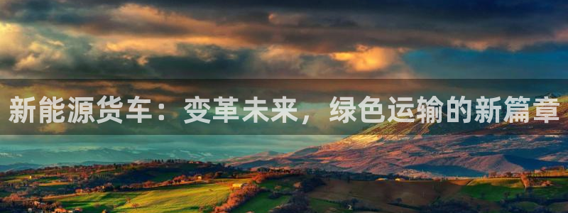 腾众娱乐是个啥:新能源货车:变革未来,绿色运输的新篇章