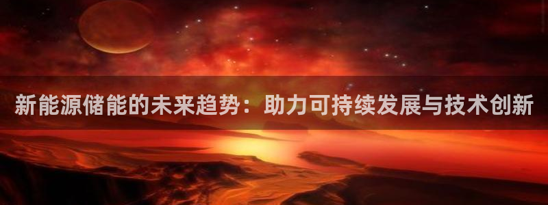 众腾娱乐博彩:新能源储能的未来趋势:助力可持续发展与技术创新