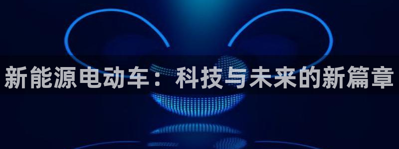 众腾娱乐邵阳:新能源电动车:科技与未来的新篇章