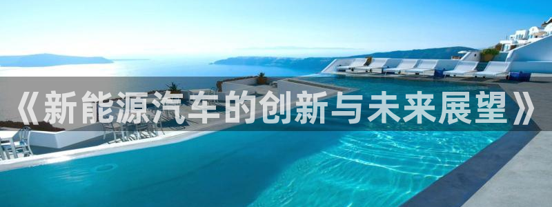 腾耀娱乐众推99840:《新能源汽车的创新与未来展望》